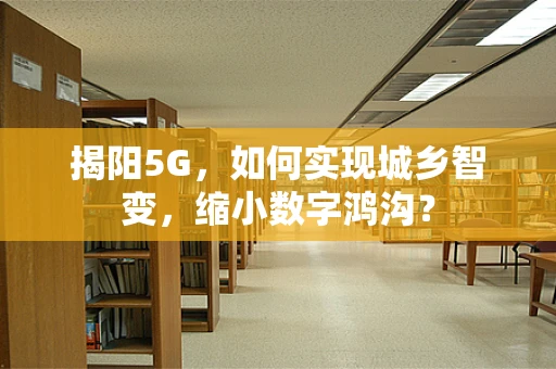 揭阳5G，如何实现城乡智变，缩小数字鸿沟？