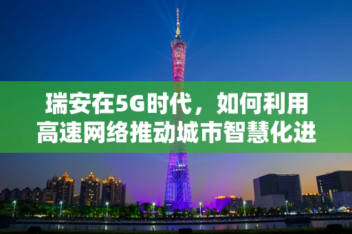 瑞安在5G时代，如何利用高速网络推动城市智慧化进程？