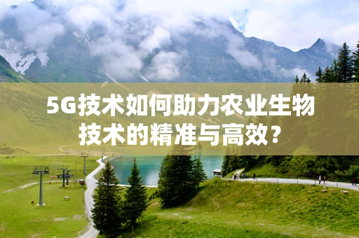 5G技术如何助力农业生物技术的精准与高效？