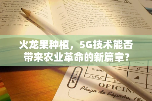 火龙果种植，5G技术能否带来农业革命的新篇章？