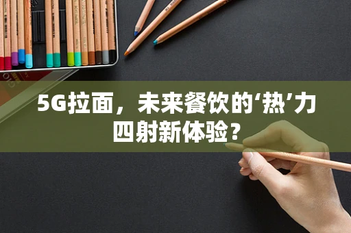 5G拉面，未来餐饮的‘热’力四射新体验？