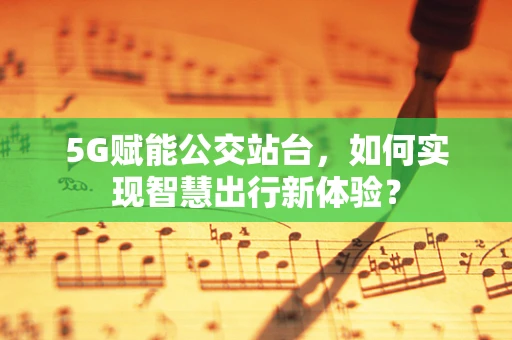 5G赋能公交站台，如何实现智慧出行新体验？