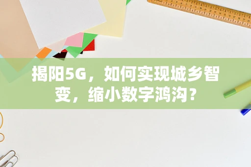 揭阳5G，如何实现城乡智变，缩小数字鸿沟？