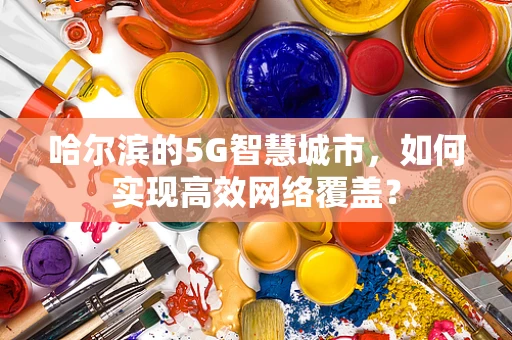 哈尔滨的5G智慧城市，如何实现高效网络覆盖？
