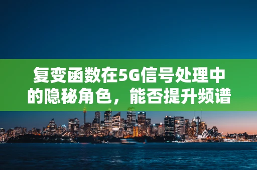 复变函数在5G信号处理中的隐秘角色，能否提升频谱效率？