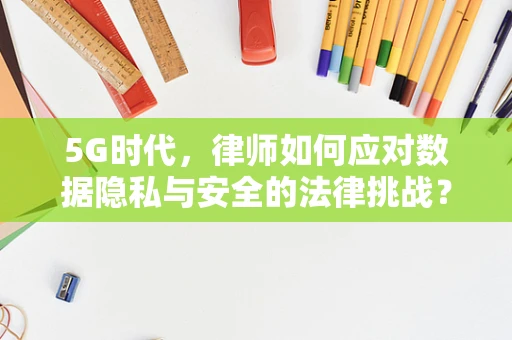 5G时代，律师如何应对数据隐私与安全的法律挑战？