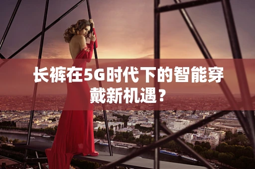 长裤在5G时代下的智能穿戴新机遇？
