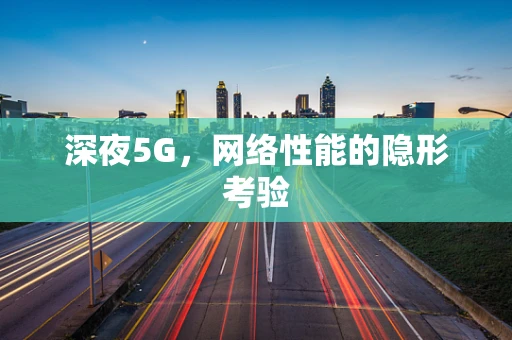 深夜5G，网络性能的隐形考验