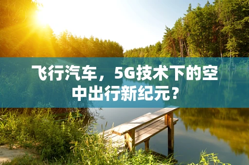 飞行汽车，5G技术下的空中出行新纪元？