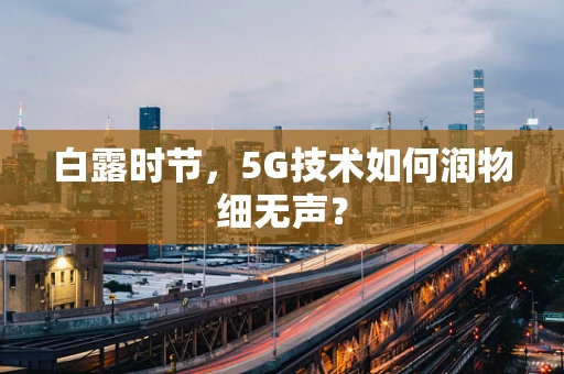 白露时节，5G技术如何润物细无声？