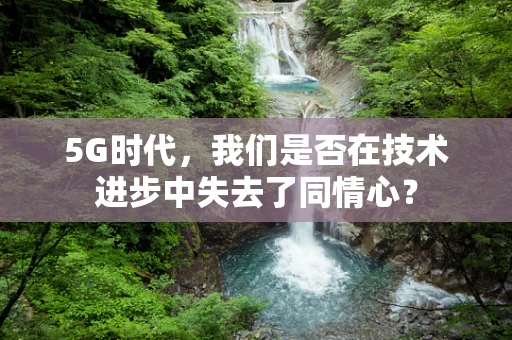 5G时代，我们是否在技术进步中失去了同情心？