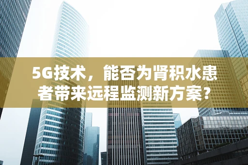 5G技术，能否为肾积水患者带来远程监测新方案？