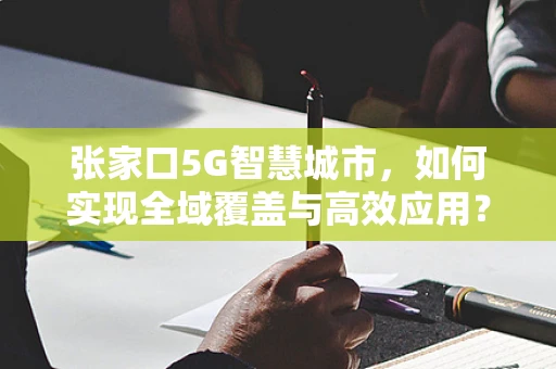 张家口5G智慧城市，如何实现全域覆盖与高效应用？