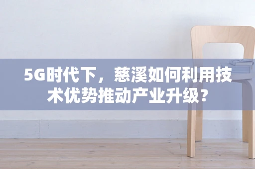 5G时代下，慈溪如何利用技术优势推动产业升级？