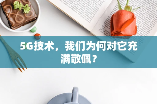 5G技术，我们为何对它充满敬佩？
