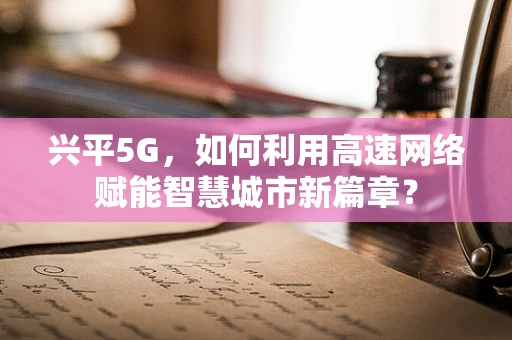 兴平5G，如何利用高速网络赋能智慧城市新篇章？