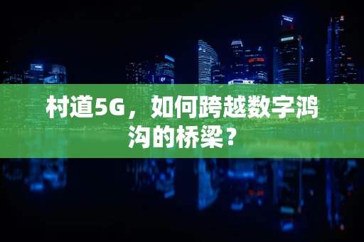 村道5G，如何跨越数字鸿沟的桥梁？