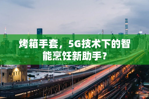 烤箱手套，5G技术下的智能烹饪新助手？