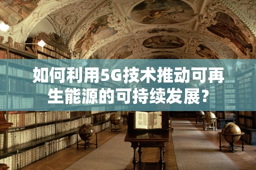 如何利用5G技术推动可再生能源的可持续发展？