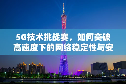 5G技术挑战赛，如何突破高速度下的网络稳定性与安全性？