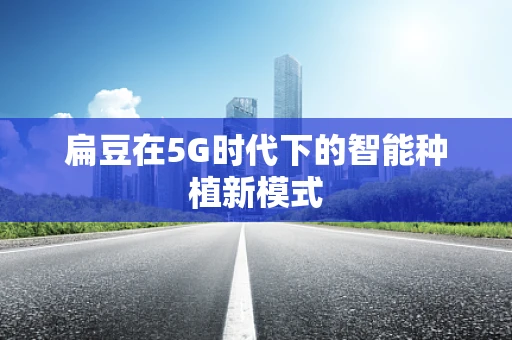 扁豆在5G时代下的智能种植新模式