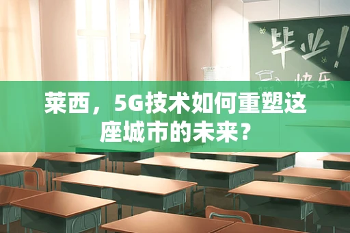 莱西，5G技术如何重塑这座城市的未来？