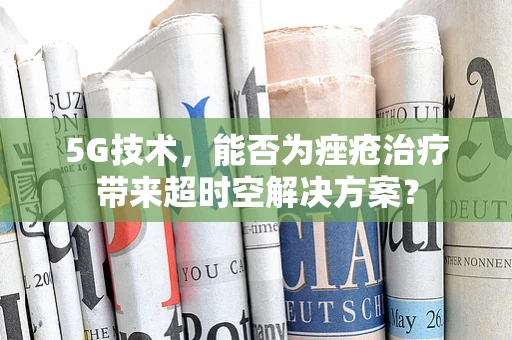 5G技术，能否为痤疮治疗带来超时空解决方案？