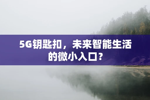 5G钥匙扣，未来智能生活的微小入口？
