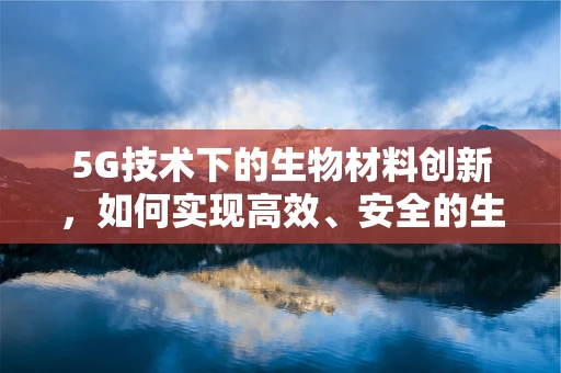 5G技术下的生物材料创新，如何实现高效、安全的生物信息传输？
