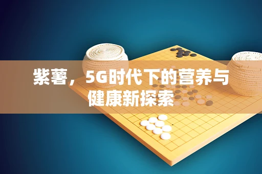 紫薯，5G时代下的营养与健康新探索