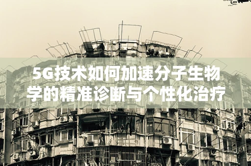 5G技术如何加速分子生物学的精准诊断与个性化治疗？