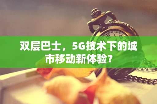双层巴士，5G技术下的城市移动新体验？