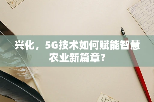 兴化，5G技术如何赋能智慧农业新篇章？