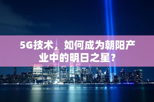 5G技术，如何成为朝阳产业中的明日之星？