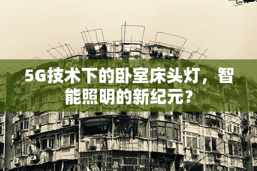 5G技术下的卧室床头灯，智能照明的新纪元？