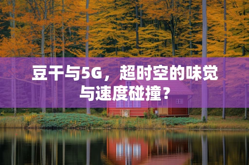 豆干与5G，超时空的味觉与速度碰撞？
