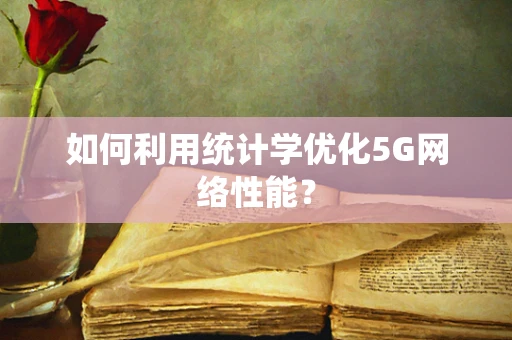如何利用统计学优化5G网络性能？