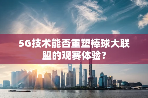 5G技术能否重塑棒球大联盟的观赛体验？