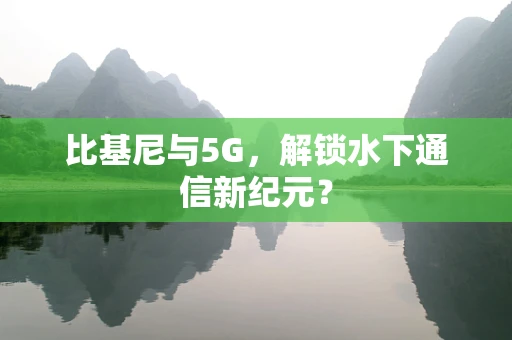 比基尼与5G，解锁水下通信新纪元？